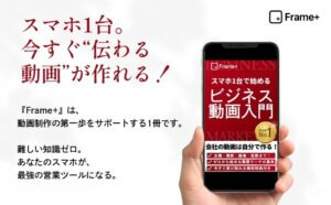 Frame+｜スマホ1台で始めるビジネス動画入門: 動画初心者でもできる、伝わる企業映像の作り方ガイド Frame+ ビジネス動画シリーズ (Frame+ Publishing) Kindle版